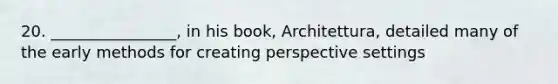 20. ________________, in his book, Architettura, detailed many of the early methods for creating perspective settings