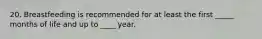 20. Breastfeeding is recommended for at least the first _____ months of life and up to ____ year.