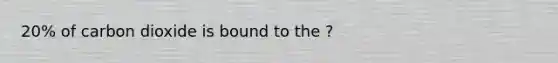 20% of carbon dioxide is bound to the ?