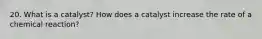 20. What is a catalyst? How does a catalyst increase the rate of a chemical reaction?