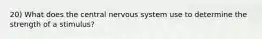 20) What does the central nervous system use to determine the strength of a stimulus?