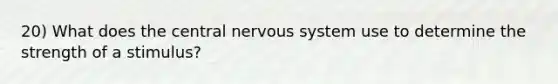 20) What does the central nervous system use to determine the strength of a stimulus?