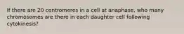 If there are 20 centromeres in a cell at anaphase, who many chromosomes are there in each daughter cell following cytokinesis?