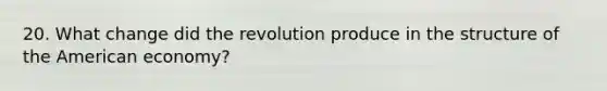 20. What change did the revolution produce in the structure of the American economy?