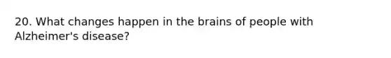 20. What changes happen in the brains of people with Alzheimer's disease?