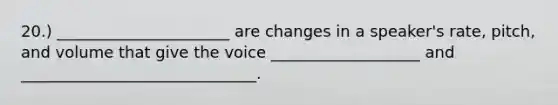 20.) ______________________ are changes in a speaker's rate, pitch, and volume that give the voice ___________________ and ______________________________.