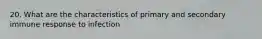 20. What are the characteristics of primary and secondary immune response to infection