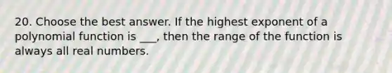 20. Choose the best answer. If the highest exponent of a polynomial function is ___, then the range of the function is always all real numbers.