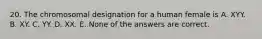 20. The chromosomal designation for a human female is A. XYY. B. XY. C. YY. D. XX. E. None of the answers are correct.