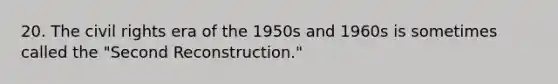 20. The civil rights era of the 1950s and 1960s is sometimes called the "Second Reconstruction."