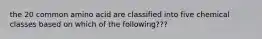 the 20 common amino acid are classified into five chemical classes based on which of the following???