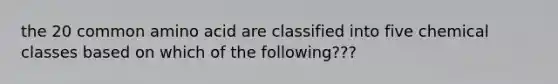 the 20 common amino acid are classified into five chemical classes based on which of the following???