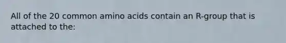 All of the 20 common amino acids contain an R-group that is attached to the: