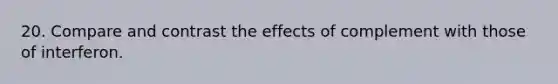 20. Compare and contrast the effects of complement with those of interferon.