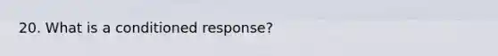 20. What is a conditioned response?