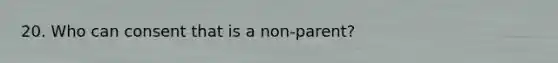 20. Who can consent that is a non-parent?