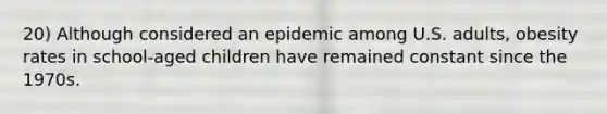 20) Although considered an epidemic among U.S. adults, obesity rates in school-aged children have remained constant since the 1970s.