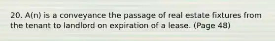 20. A(n) is a conveyance the passage of real estate fixtures from the tenant to landlord on expiration of a lease. (Page 48)