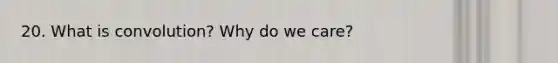 20. What is convolution? Why do we care?