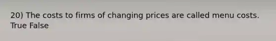 20) The costs to firms of changing prices are called menu costs. True False