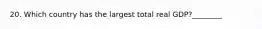 20. Which country has the largest total real GDP?________