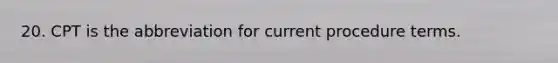 20. CPT is the abbreviation for current procedure terms.