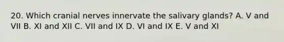 20. Which cranial nerves innervate the salivary glands? A. V and VII B. XI and XII C. VII and IX D. VI and IX E. V and XI