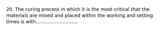 20. The curing process in which it is the most critical that the materials are mixed and placed within the working and setting times is with............................