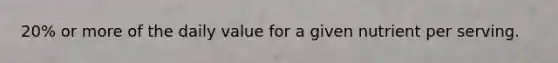 20% or more of the daily value for a given nutrient per serving.