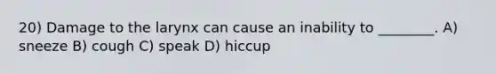 20) Damage to the larynx can cause an inability to ________. A) sneeze B) cough C) speak D) hiccup