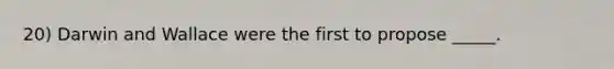20) Darwin and Wallace were the first to propose _____.