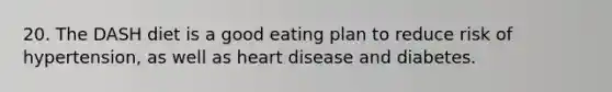 20. The DASH diet is a good eating plan to reduce risk of hypertension, as well as heart disease and diabetes.