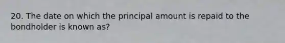 20. The date on which the principal amount is repaid to the bondholder is known as?