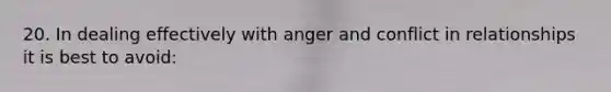 20. ​In dealing effectively with anger and conflict in relationships it is best to avoid: