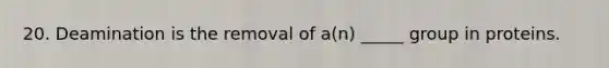 20. Deamination is the removal of a(n) _____ group in proteins.