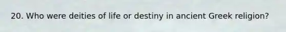 20. Who were deities of life or destiny in ancient Greek religion?