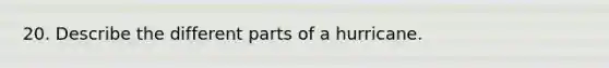 20. Describe the different parts of a hurricane.