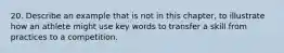 20. Describe an example that is not in this chapter, to illustrate how an athlete might use key words to transfer a skill from practices to a competition.