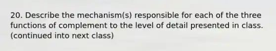 20. Describe the mechanism(s) responsible for each of the three functions of complement to the level of detail presented in class. (continued into next class)