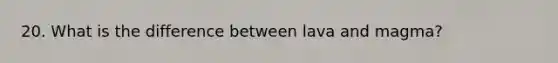 20. What is the difference between lava and magma?