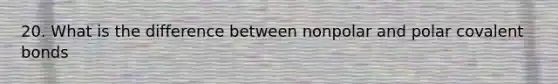 20. What is the difference between nonpolar and polar <a href='https://www.questionai.com/knowledge/kWply8IKUM-covalent-bonds' class='anchor-knowledge'>covalent bonds</a>