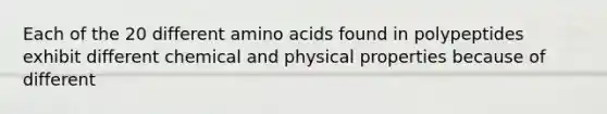 Each of the 20 different <a href='https://www.questionai.com/knowledge/k9gb720LCl-amino-acids' class='anchor-knowledge'>amino acids</a> found in polypeptides exhibit different chemical and physical properties because of different