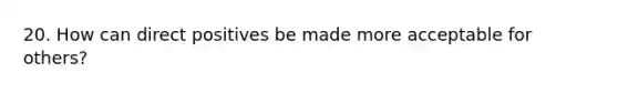 20. How can direct positives be made more acceptable for others?