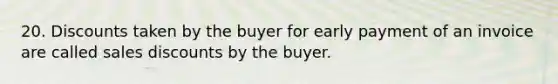 20. Discounts taken by the buyer for early payment of an invoice are called <a href='https://www.questionai.com/knowledge/kUgZVsLhgj-sales-discounts' class='anchor-knowledge'>sales discounts</a> by the buyer.