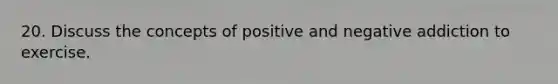 20. Discuss the concepts of positive and negative addiction to exercise.