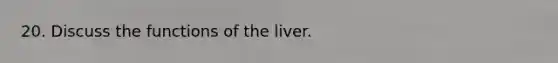 20. Discuss the functions of the liver.