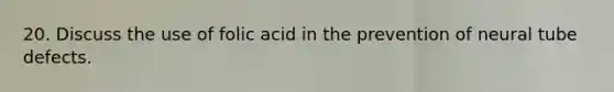 20. Discuss the use of folic acid in the prevention of neural tube defects.