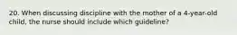 20. When discussing discipline with the mother of a 4-year-old child, the nurse should include which guideline?