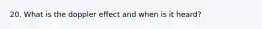 20. What is the doppler effect and when is it heard?