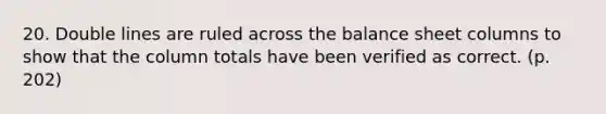 20. Double lines are ruled across the balance sheet columns to show that the column totals have been verified as correct. (p. 202)